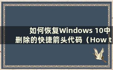 如何恢复Windows 10中删除的快捷箭头代码（How to remove the Shortcut Arrow code in Windows 10）